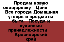 Продам новую овощерезку › Цена ­ 300 - Все города Домашняя утварь и предметы быта » Посуда и кухонные принадлежности   . Красноярский край